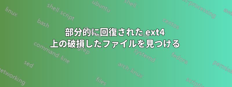 部分的に回復された ext4 上の破損したファイルを見つける