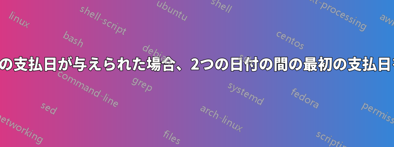 2つの日付と以前の支払日が与えられた場合、2つの日付の間の最初の支払日を計算します。