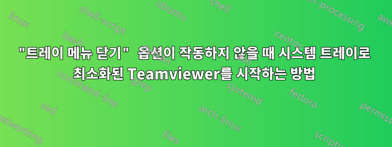 "트레이 메뉴 닫기" 옵션이 작동하지 않을 때 시스템 트레이로 최소화된 Teamviewer를 시작하는 방법