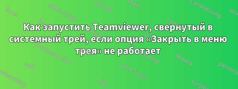 Как запустить Teamviewer, свернутый в системный трей, если опция «Закрыть в меню трея» не работает