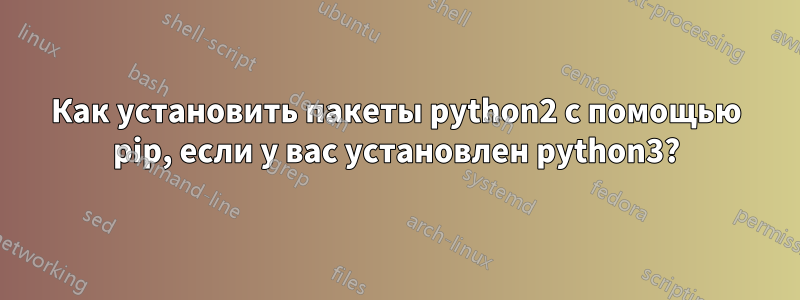 Как установить пакеты python2 с помощью pip, если у вас установлен python3?