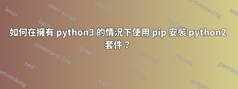 如何在擁有 python3 的情況下使用 pip 安裝 python2 套件？