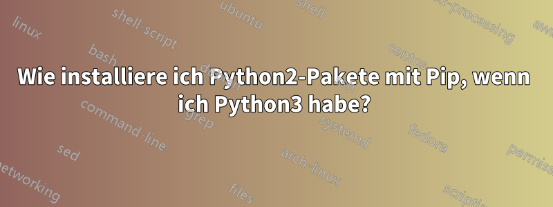 Wie installiere ich Python2-Pakete mit Pip, wenn ich Python3 habe?