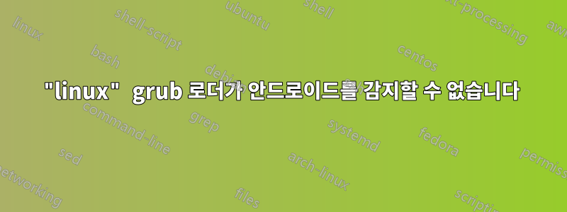 "linux" grub 로더가 안드로이드를 감지할 수 없습니다