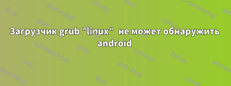 Загрузчик grub "linux" не может обнаружить android