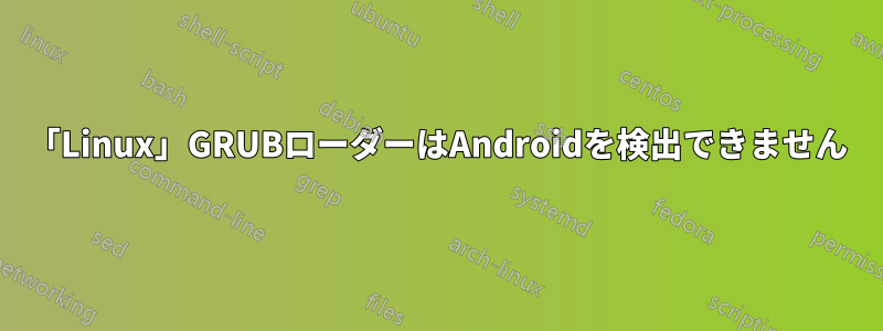 「Linux」GRUBローダーはAndroidを検出できません