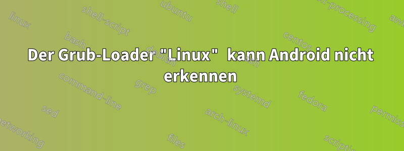 Der Grub-Loader "Linux" kann Android nicht erkennen