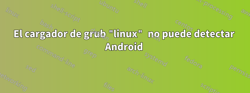 El cargador de grub "linux" no puede detectar Android