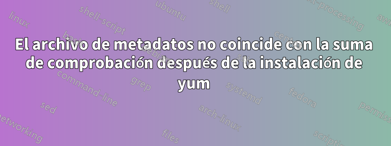 El archivo de metadatos no coincide con la suma de comprobación después de la instalación de yum