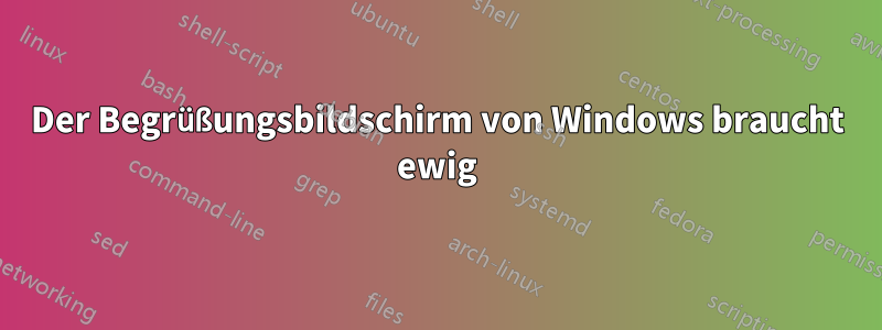 Der Begrüßungsbildschirm von Windows braucht ewig