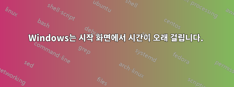 Windows는 시작 화면에서 시간이 오래 걸립니다.