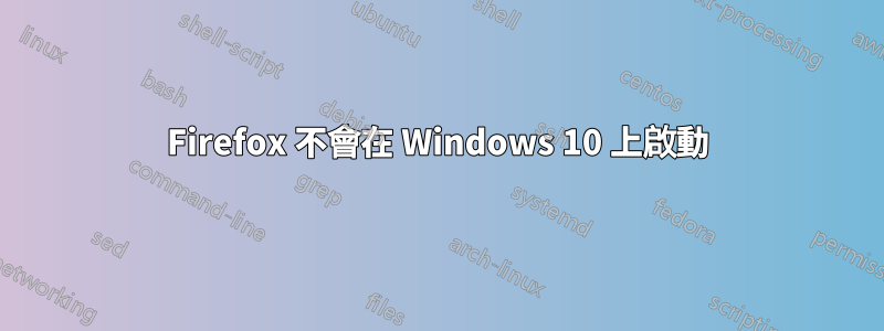 Firefox 不會在 Windows 10 上啟動