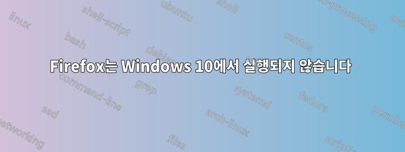 Firefox는 Windows 10에서 실행되지 않습니다