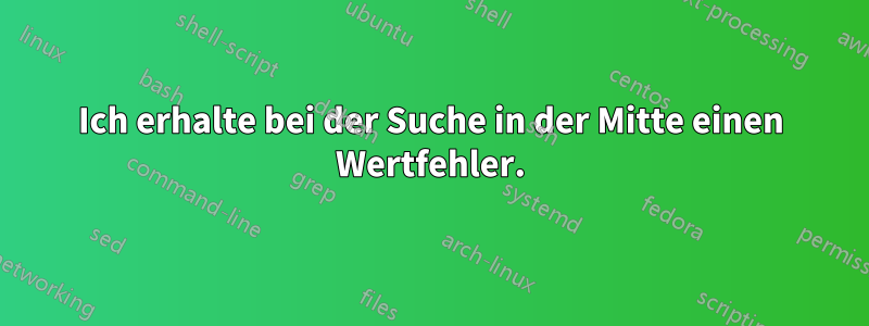 Ich erhalte bei der Suche in der Mitte einen Wertfehler.