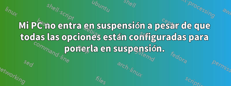 Mi PC no entra en suspensión a pesar de que todas las opciones están configuradas para ponerla en suspensión.