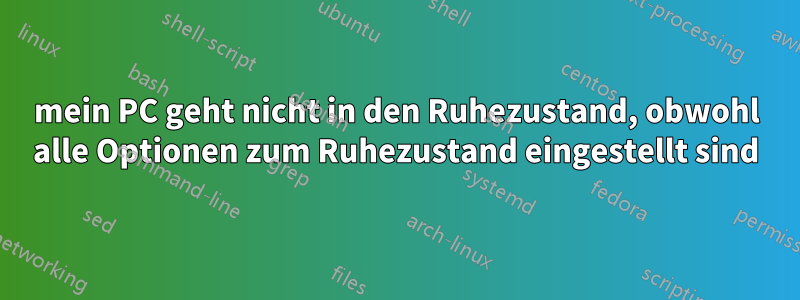 mein PC geht nicht in den Ruhezustand, obwohl alle Optionen zum Ruhezustand eingestellt sind