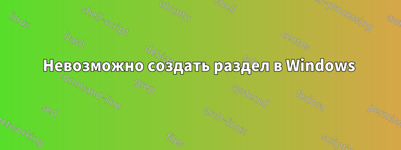 Невозможно создать раздел в Windows