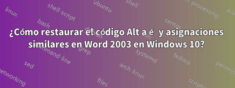 ¿Cómo restaurar el código Alt a é y asignaciones similares en Word 2003 en Windows 10?