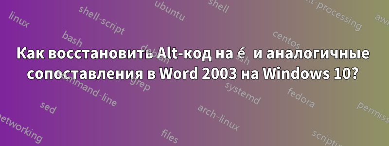 Как восстановить Alt-код на é и аналогичные сопоставления в Word 2003 на Windows 10?