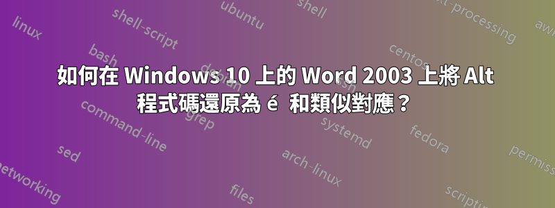 如何在 Windows 10 上的 Word 2003 上將 Alt 程式碼還原為 é 和類似對應？