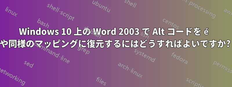 Windows 10 上の Word 2003 で Alt コードを é や同様のマッピングに復元するにはどうすればよいですか?