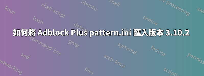 如何將 Adblock Plus pattern.ini 匯入版本 3.10.2