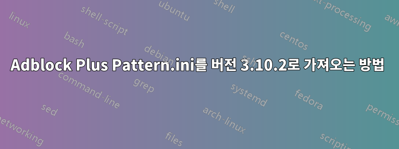 Adblock Plus Pattern.ini를 버전 3.10.2로 가져오는 방법