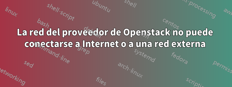 La red del proveedor de Openstack no puede conectarse a Internet o a una red externa