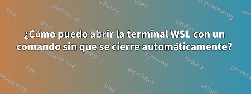 ¿Cómo puedo abrir la terminal WSL con un comando sin que se cierre automáticamente?