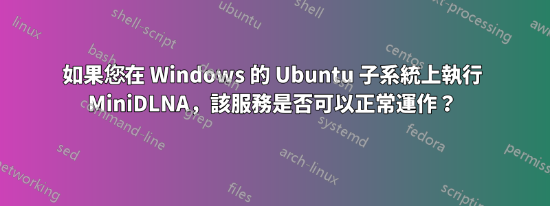 如果您在 Windows 的 Ubuntu 子系統上執行 MiniDLNA，該服務是否可以正常運作？