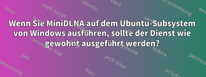 Wenn Sie MiniDLNA auf dem Ubuntu-Subsystem von Windows ausführen, sollte der Dienst wie gewohnt ausgeführt werden?