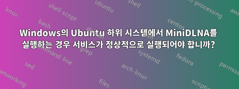 Windows의 Ubuntu 하위 시스템에서 MiniDLNA를 실행하는 경우 서비스가 정상적으로 실행되어야 합니까?