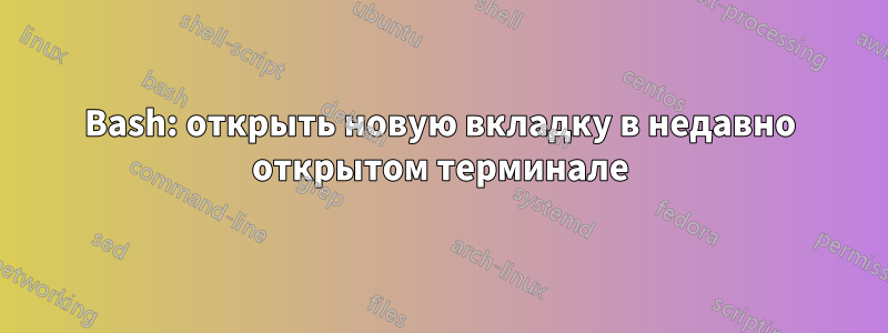 Bash: открыть новую вкладку в недавно открытом терминале