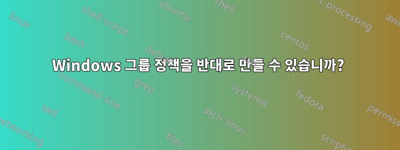 Windows 그룹 정책을 반대로 만들 수 있습니까?