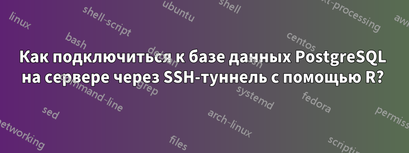 Как подключиться к базе данных PostgreSQL на сервере через SSH-туннель с помощью R?