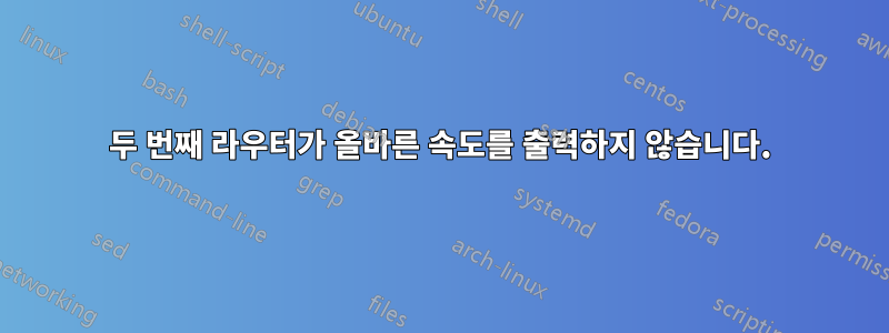 두 번째 라우터가 올바른 속도를 출력하지 않습니다.