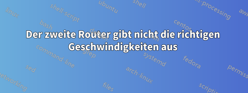 Der zweite Router gibt nicht die richtigen Geschwindigkeiten aus