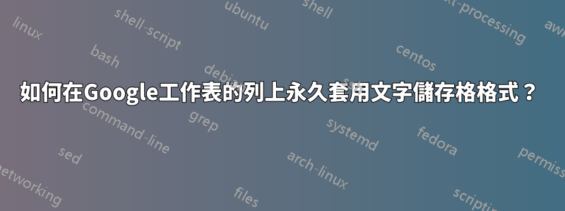 如何在Google工作表的列上永久套用文字儲存格格式？