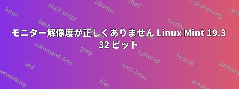 モニター解像度が正しくありません Linux Mint 19.3 32 ビット