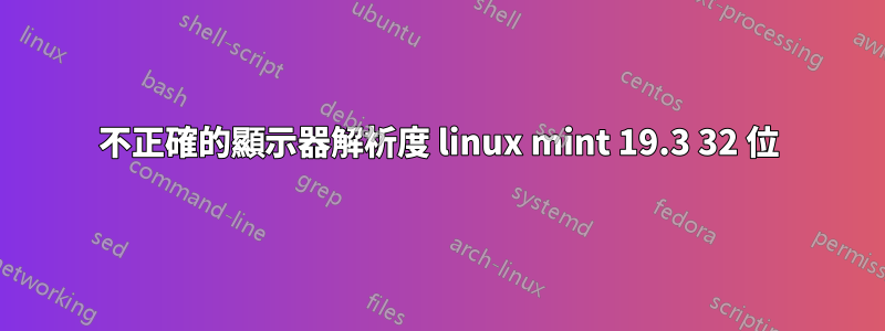 不正確的顯示器解析度 linux mint 19.3 32 位