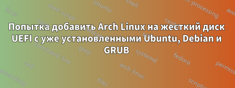 Попытка добавить Arch Linux на жесткий диск UEFI с уже установленными Ubuntu, Debian и GRUB