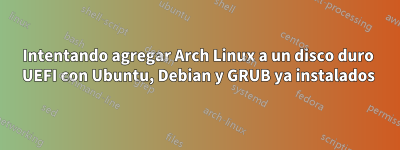 Intentando agregar Arch Linux a un disco duro UEFI con Ubuntu, Debian y GRUB ya instalados