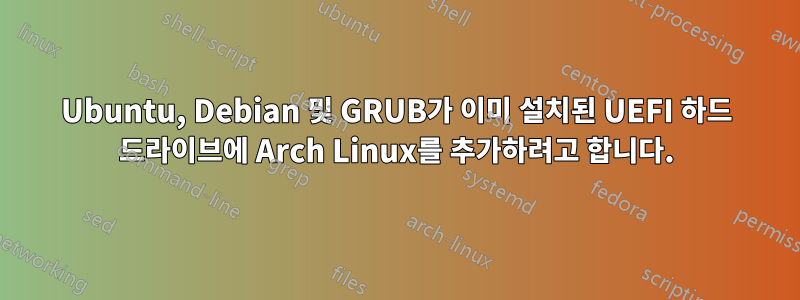 Ubuntu, Debian 및 GRUB가 이미 설치된 UEFI 하드 드라이브에 Arch Linux를 추가하려고 합니다.