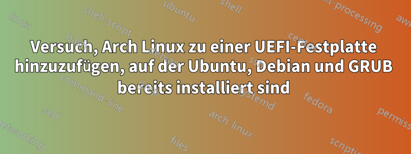 Versuch, Arch Linux zu einer UEFI-Festplatte hinzuzufügen, auf der Ubuntu, Debian und GRUB bereits installiert sind