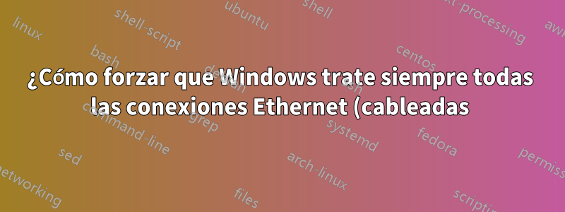 ¿Cómo forzar que Windows trate siempre todas las conexiones Ethernet (cableadas) como redes "privadas"?