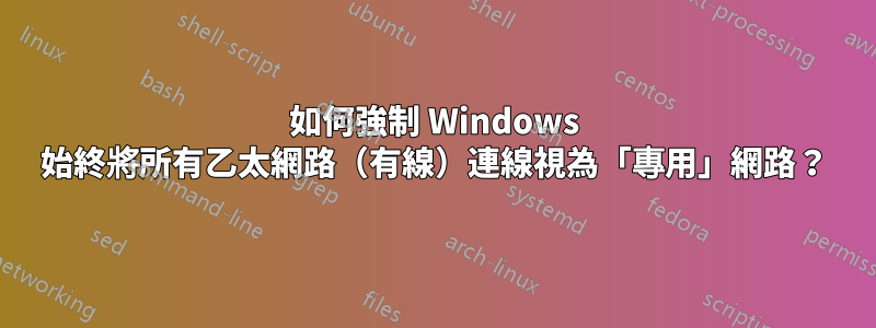 如何強制 Windows 始終將所有乙太網路（有線）連線視為「專用」網路？