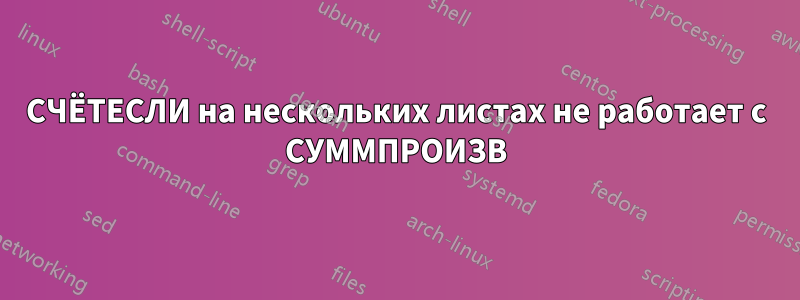 СЧЁТЕСЛИ на нескольких листах не работает с СУММПРОИЗВ