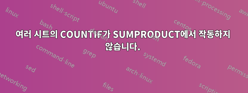 여러 시트의 COUNTIF가 SUMPRODUCT에서 작동하지 않습니다.