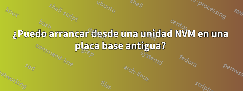 ¿Puedo arrancar desde una unidad NVM en una placa base antigua?