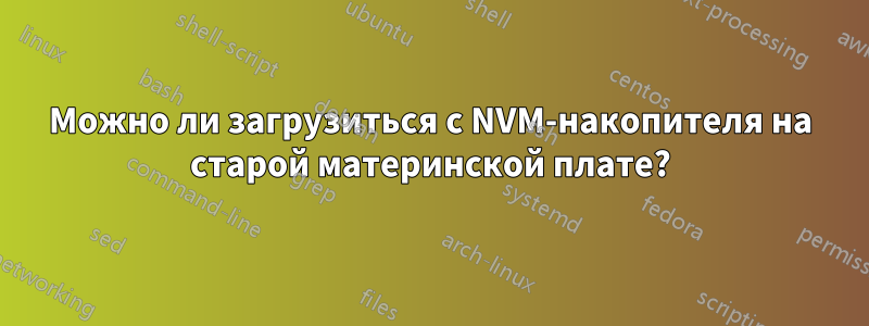 Можно ли загрузиться с NVM-накопителя на старой материнской плате?